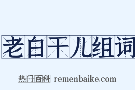 老白干儿组词是什么意思的图片